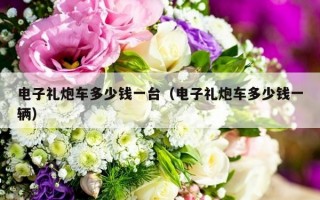 电子礼炮车多少钱一台（电子礼炮车多少钱一辆）