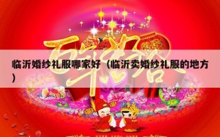临沂婚纱礼服哪家好（临沂卖婚纱礼服的地方）