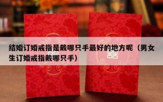 结婚订婚戒指是戴哪只手最好的地方呢（男女生订婚戒指戴哪只手）