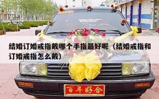 结婚订婚戒指戴哪个手指最好呢（结婚戒指和订婚戒指怎么戴）