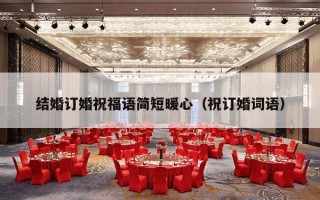 结婚订婚祝福语简短暖心（祝订婚词语）