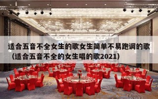 适合五音不全女生的歌女生简单不易跑调的歌（适合五音不全的女生唱的歌2021）