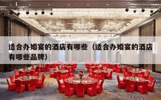 适合办婚宴的酒店有哪些（适合办婚宴的酒店有哪些品牌）