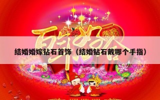结婚婚嫁钻石首饰（结婚钻石戴哪个手指）