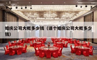 婚庆公司大概多少钱（请个婚庆公司大概多少钱）