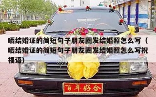 晒结婚证的简短句子朋友圈发结婚照怎么写（晒结婚证的简短句子朋友圈发结婚照怎么写祝福语）
