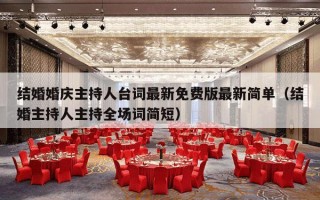 结婚婚庆主持人台词最新免费版最新简单（结婚主持人主持全场词简短）