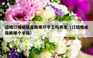 结婚订婚戒指是戴哪只手上吗男生（订结婚戒指戴哪个手指）