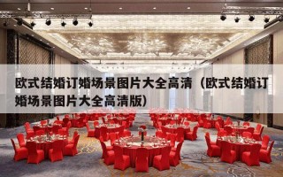 欧式结婚订婚场景图片大全高清（欧式结婚订婚场景图片大全高清版）