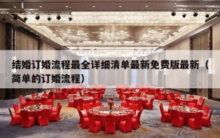 结婚订婚流程最全详细清单最新免费版最新（简单的订婚流程）