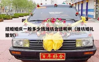 结婚婚庆一般多少钱潍坊合适呢啊（潍坊婚礼策划）