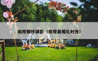 南陵婚纱摄影（南陵县婚礼时光）
