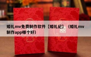 婚礼mv免费制作软件【婚礼纪】（婚礼mv制作app哪个好）