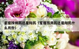 星座按阴历还是阳历（星座按阴历还是阳历什么月份）