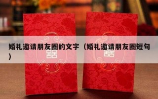 婚礼邀请朋友圈的文字（婚礼邀请朋友圈短句）