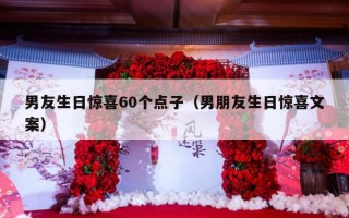 男友生日惊喜60个点子（男朋友生日惊喜文案）