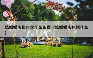 结婚婚庆都包含什么东西（结婚婚庆包括什么）
