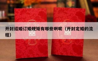 开封结婚订婚规矩有哪些啊呢（开封定婚的流程）