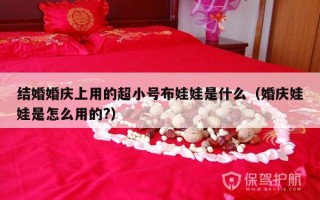 结婚婚庆上用的超小号布娃娃是什么（婚庆娃娃是怎么用的?）