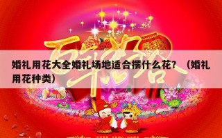 婚礼用花大全婚礼场地适合摆什么花？（婚礼用花种类）