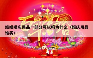 结婚婚庆用品一部分可以吗为什么（婚庆用品谁买）