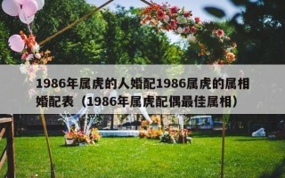 1986年属虎的人婚配1986属虎的属相婚配表（1986年属虎配偶最佳属相）