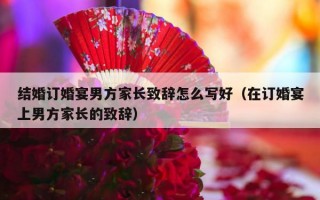 结婚订婚宴男方家长致辞怎么写好（在订婚宴上男方家长的致辞）