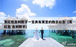 发红包吉利数字一览表有寓意的数字红包（发红包 吉利数字）