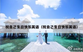 祝自己生日快乐英语（祝自己生日快乐英语）