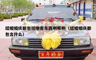 结婚婚庆都包括哪些东西啊呢啊（结婚婚庆都包含什么）