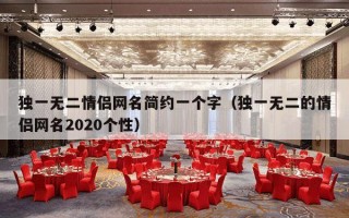 独一无二情侣网名简约一个字（独一无二的情侣网名2020个性）
