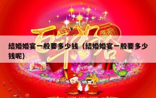 结婚婚宴一般要多少钱（结婚婚宴一般要多少钱呢）