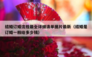 结婚订婚流程最全详细清单图片最新（结婚是订婚一般给多少钱）