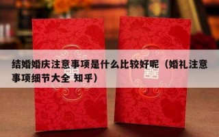结婚婚庆注意事项是什么比较好呢（婚礼注意事项细节大全 知乎）