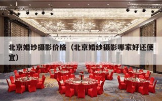 北京婚纱摄影价格（北京婚纱摄影哪家好还便宜）