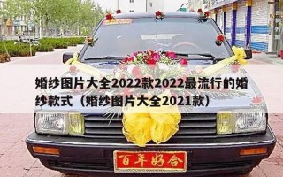 婚纱图片大全2022款2022最流行的婚纱款式（婚纱图片大全2021款）