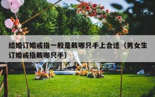 结婚订婚戒指一般是戴哪只手上合适（男女生订婚戒指戴哪只手）