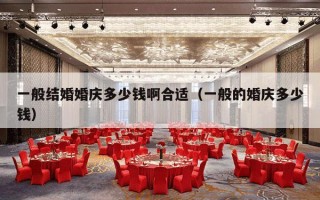 一般结婚婚庆多少钱啊合适（一般的婚庆多少钱）