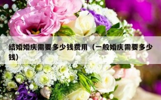 结婚婚庆需要多少钱费用（一般婚庆需要多少钱）