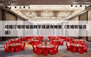 结婚订婚祝福语四字成语有哪些（定婚祝福词语）