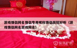 游戏情侣网名情侣专用昵称情侣简短好听（游戏情侣网名游戏网名）