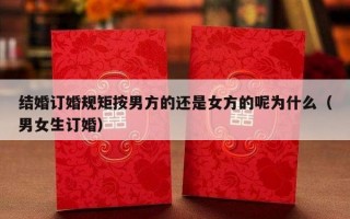 结婚订婚规矩按男方的还是女方的呢为什么（男女生订婚）