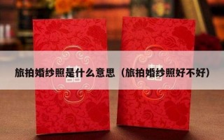 旅拍婚纱照是什么意思（旅拍婚纱照好不好）