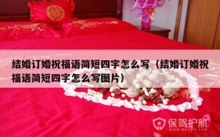 结婚订婚祝福语简短四字怎么写（结婚订婚祝福语简短四字怎么写图片）