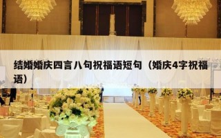 结婚婚庆四言八句祝福语短句（婚庆4字祝福语）