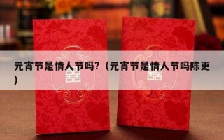 元宵节是情人节吗?（元宵节是情人节吗陈更）