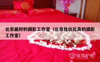 北京最好的摄影工作室（北京性价比高的摄影工作室）