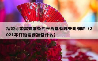 结婚订婚需要准备的东西都有哪些明细呢（2021年订婚需要准备什么）