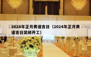 2024年正月黄道吉日（2024年正月黄道吉日装修开工）