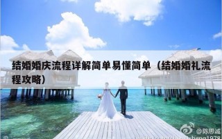 结婚婚庆流程详解简单易懂简单（结婚婚礼流程攻略）